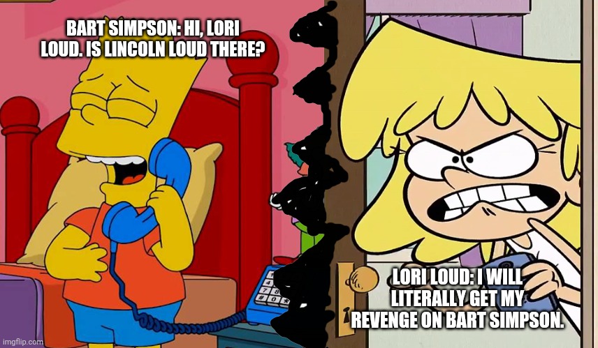 Lori Loud gets prank called | BART SIMPSON: HI, LORI LOUD. IS LINCOLN LOUD THERE? LORI LOUD: I WILL LITERALLY GET MY REVENGE ON BART SIMPSON. | image tagged in lori loud gets prank called | made w/ Imgflip meme maker