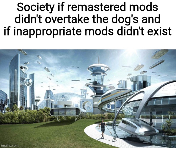 The future world if | Society if remastered mods didn't overtake the dog's and if inappropriate mods didn't exist | image tagged in the future world if | made w/ Imgflip meme maker