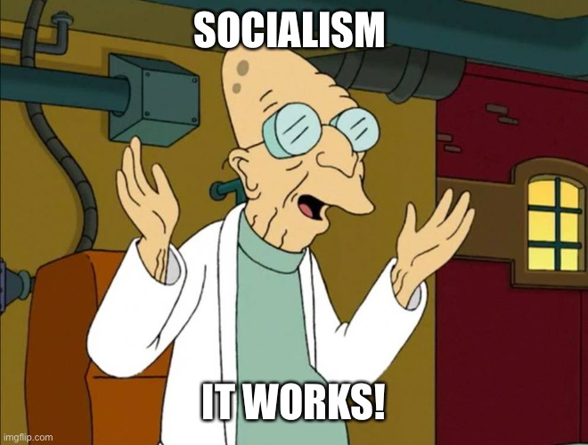 it works! | SOCIALISM; IT WORKS! | image tagged in it works | made w/ Imgflip meme maker
