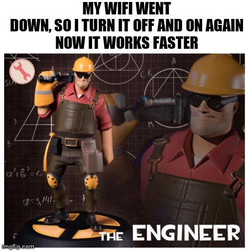The engineer | MY WIFI WENT DOWN, SO I TURN IT OFF AND ON AGAIN

NOW IT WORKS FASTER | image tagged in the engineer | made w/ Imgflip meme maker