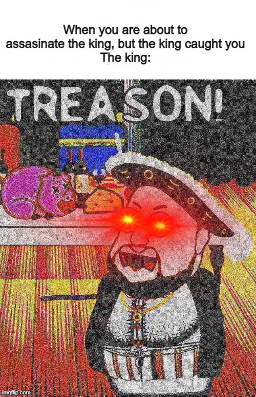 boi |  When you are about to assasinate the king, but the king caught you
The king: | image tagged in henry treason | made w/ Imgflip meme maker