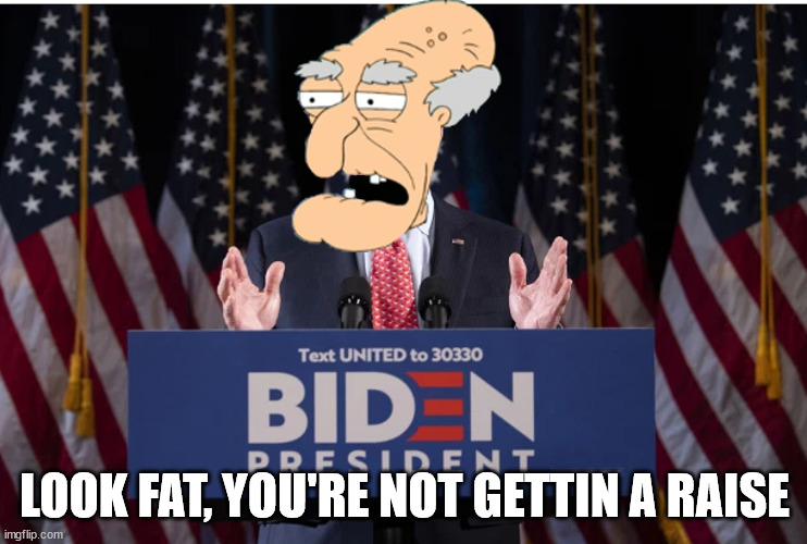 Brainrot Joe has betrayed his extremely watered down campaign promises.  We should all admit that electoral politics is a dead e |  LOOK FAT, YOU'RE NOT GETTIN A RAISE | image tagged in biden the pervert | made w/ Imgflip meme maker