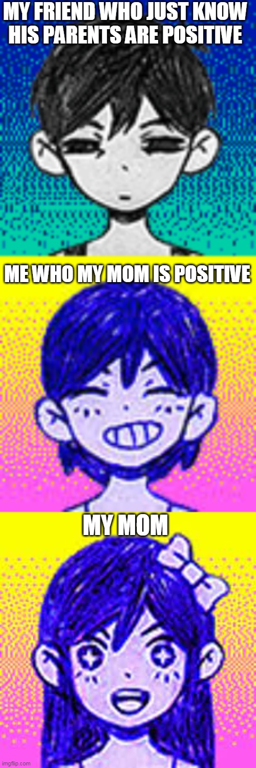 AH YES CORONA R I V U S | MY FRIEND WHO JUST KNOW HIS PARENTS ARE POSITIVE; ME WHO MY MOM IS POSITIVE; MY MOM | image tagged in omori,coronavirus,covid-19 | made w/ Imgflip meme maker