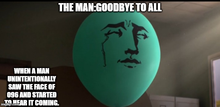 Alan Crying | THE MAN:GOODBYE TO ALL; WHEN A MAN UNINTENTIONALLY SAW THE FACE OF 096 AND STARTED TO HEAR IT COMING. | image tagged in alan crying | made w/ Imgflip meme maker