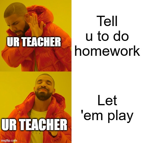 Drake Hotline Bling Meme | Tell u to do homework Let 'em play UR TEACHER UR TEACHER | image tagged in memes,drake hotline bling | made w/ Imgflip meme maker