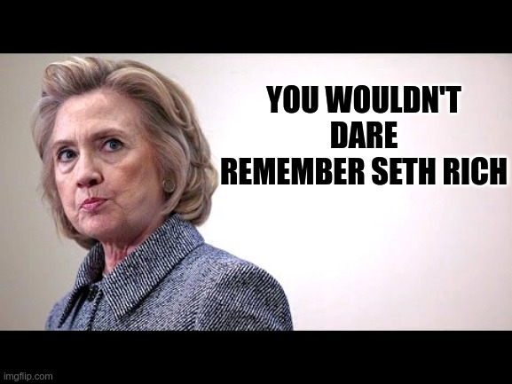 Clinton Body Count | YOU WOULDN'T DARE REMEMBER SETH RICH | image tagged in hilary clinton,political meme,suicide,seth rich,clinton body count | made w/ Imgflip meme maker