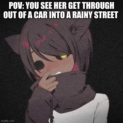 shes 5 | POV: YOU SEE HER GET THROUGH OUT OF A CAR INTO A RAINY STREET | image tagged in bean oc alisa | made w/ Imgflip meme maker