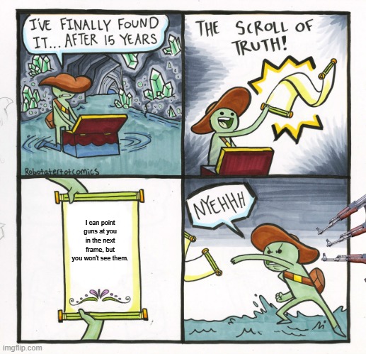 The Scroll Of Truth Meme | I can point guns at you in the next frame, but you won't see them. | image tagged in memes,the scroll of truth | made w/ Imgflip meme maker