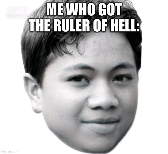 Akifhaziq | ME WHO GOT THE RULER OF HELL: | image tagged in akifhaziq | made w/ Imgflip meme maker