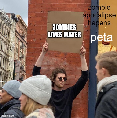 zombie apocalipse hapens; peta; ZOMBIES LIVES MATER | image tagged in memes,guy holding cardboard sign | made w/ Imgflip meme maker