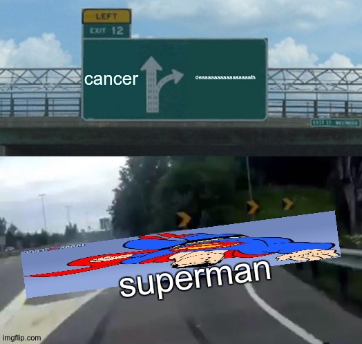Left Exit 12 Off Ramp Meme | cancer deaaaaaaaaaaaaaaaath superman | image tagged in memes,left exit 12 off ramp | made w/ Imgflip meme maker