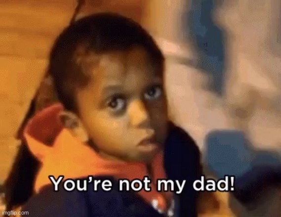 YOUR NOT MY DAD | image tagged in your not my dad | made w/ Imgflip meme maker