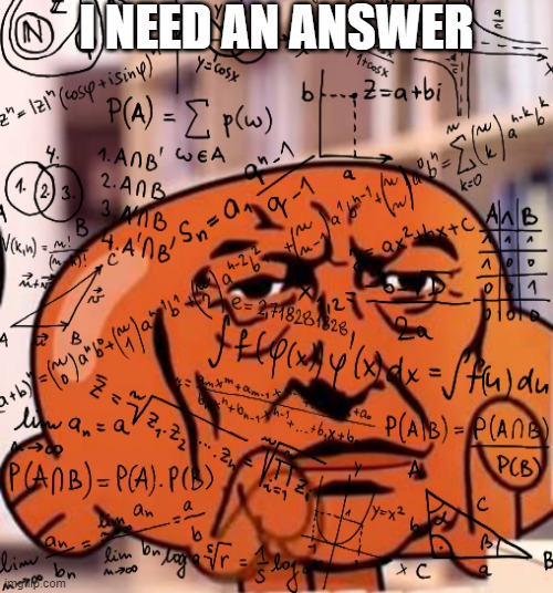 I NEED AN ANSWER | image tagged in darwin's concentration | made w/ Imgflip meme maker