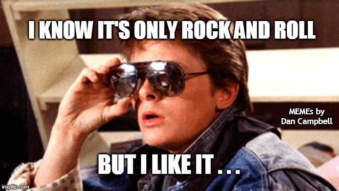 Marty McFly Rock and Roll | I KNOW IT'S ONLY ROCK AND ROLL; MEMEs by Dan Campbell; BUT I LIKE IT . . . | image tagged in marty mcfly rock and roll | made w/ Imgflip meme maker