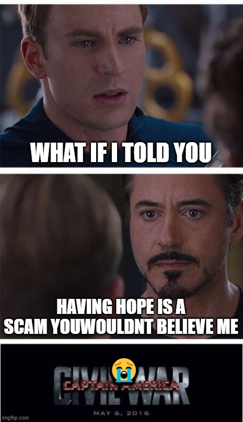Marvel Civil War 1 Meme | WHAT IF I TOLD YOU; HAVING HOPE IS A SCAM YOUWOULDNT BELIEVE ME; 😭 | image tagged in memes,marvel civil war 1 | made w/ Imgflip meme maker