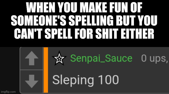 WHEN YOU MAKE FUN OF SOMEONE'S SPELLING BUT YOU CAN'T SPELL FOR SHIT EITHER | made w/ Imgflip meme maker