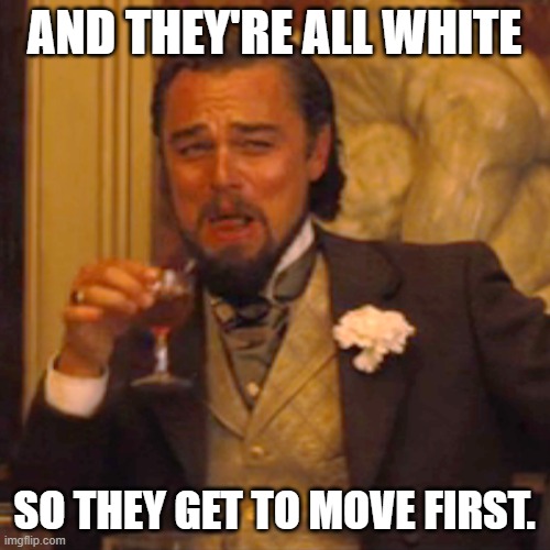 Laughing Leo Meme | AND THEY'RE ALL WHITE SO THEY GET TO MOVE FIRST. | image tagged in memes,laughing leo | made w/ Imgflip meme maker