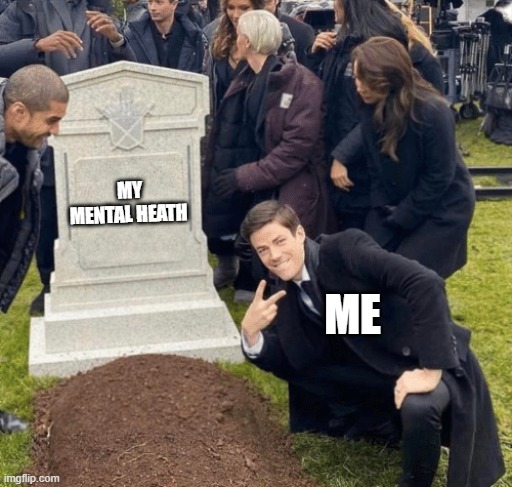 Grant Gustin over grave | MY MENTAL HEATH; ME | image tagged in grant gustin over grave | made w/ Imgflip meme maker