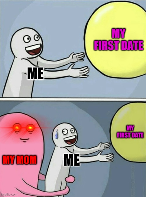 Running Away Balloon Meme | MY FIRST DATE; ME; MY FIRST DATE; MY MOM; ME | image tagged in memes,running away balloon | made w/ Imgflip meme maker