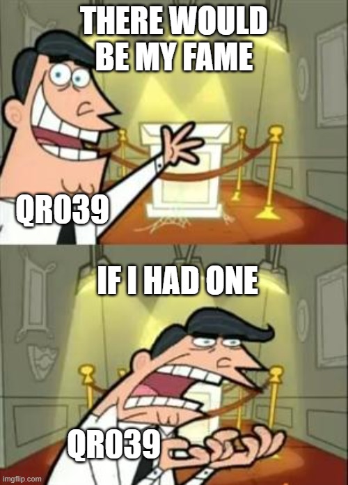 This Is Where I'd Put My Trophy If I Had One Meme | THERE WOULD BE MY FAME; QR039; IF I HAD ONE; QR039 | image tagged in memes,this is where i'd put my trophy if i had one | made w/ Imgflip meme maker