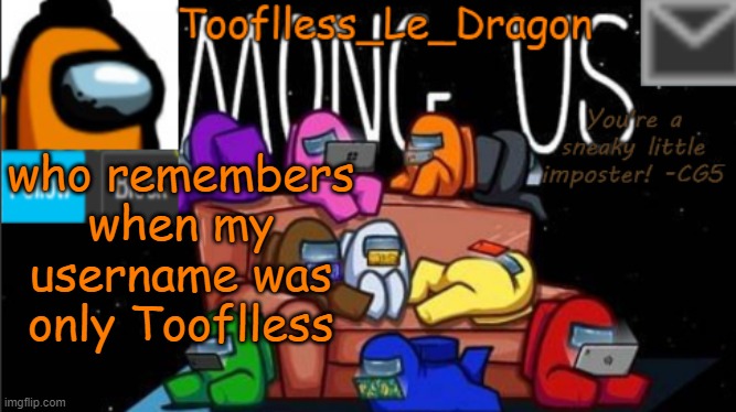 . . . . | who remembers when my username was only Tooflless | image tagged in tooflless_le_dragon announcement template among us | made w/ Imgflip meme maker