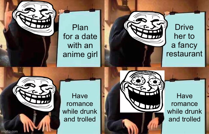 Gru's Plan Meme | Plan for a date with an anime girl Drive her to a fancy restaurant Have romance while drunk and trolled Have romance while drunk and trolled | image tagged in memes,gru's plan | made w/ Imgflip meme maker