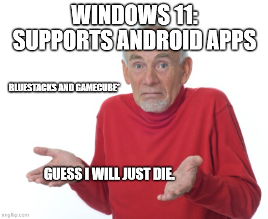 Windows 11 | WINDOWS 11: SUPPORTS ANDROID APPS; BLUESTACKS AND GAMECUBE*; GUESS I WILL JUST DIE. | image tagged in guess i'll die | made w/ Imgflip meme maker