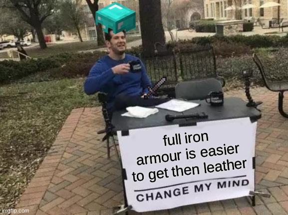 Change My Mind Meme | full iron armour is easier to get then leather | image tagged in memes,change my mind | made w/ Imgflip meme maker