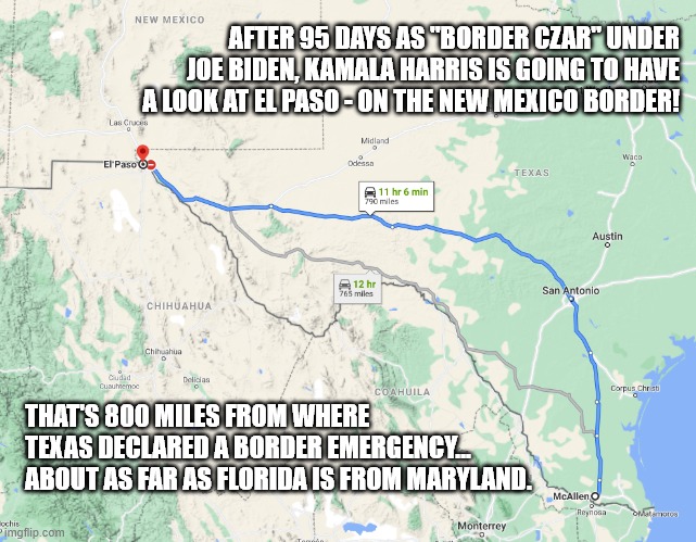 Kamala's Border | AFTER 95 DAYS AS "BORDER CZAR" UNDER JOE BIDEN, KAMALA HARRIS IS GOING TO HAVE A LOOK AT EL PASO - ON THE NEW MEXICO BORDER! THAT'S 800 MILES FROM WHERE TEXAS DECLARED A BORDER EMERGENCY... ABOUT AS FAR AS FLORIDA IS FROM MARYLAND. | image tagged in el paso,texas,kamala harris,secure the border | made w/ Imgflip meme maker