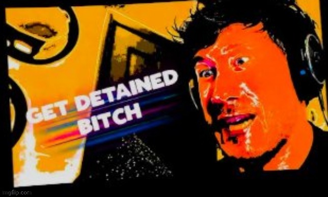 Get detained bitch | image tagged in get detained bitch | made w/ Imgflip meme maker