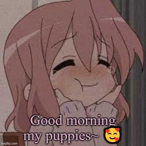 Coot | Good morning my puppies~ 🥰 | image tagged in coot | made w/ Imgflip meme maker