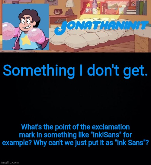 jonathaninit, but who knows what he was | Something I don't get. What's the point of the exclamation mark in something like "Ink!Sans" for example? Why can't we just put it as "Ink Sans"? | image tagged in jonathaninit but who knows what he was | made w/ Imgflip meme maker