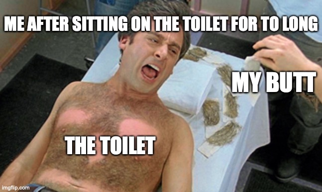 40 year old virgin | ME AFTER SITTING ON THE TOILET FOR TO LONG; MY BUTT; THE TOILET | image tagged in 40 year old virgin | made w/ Imgflip meme maker