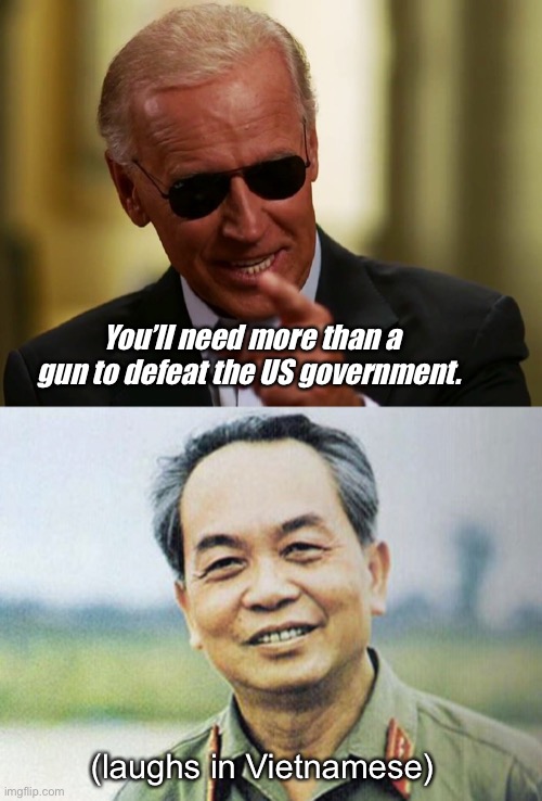  You’ll need more than a gun to defeat the US government. (laughs in Vietnamese) | image tagged in cool joe biden,memes,politics suck | made w/ Imgflip meme maker