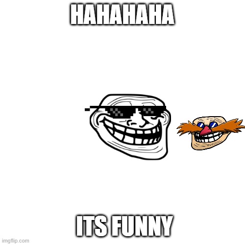 Blank Transparent Square Meme | HAHAHAHA ITS FUNNY | image tagged in memes,blank transparent square | made w/ Imgflip meme maker