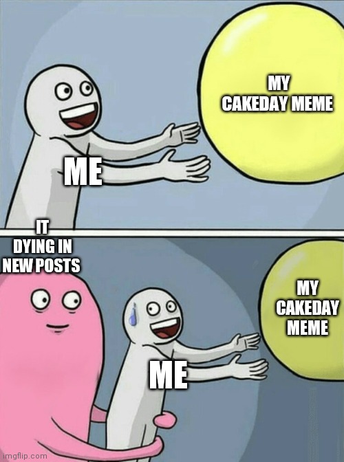 Running Away Balloon Meme | MY CAKEDAY MEME; ME; IT DYING IN NEW POSTS; MY CAKEDAY MEME; ME | image tagged in memes,running away balloon | made w/ Imgflip meme maker