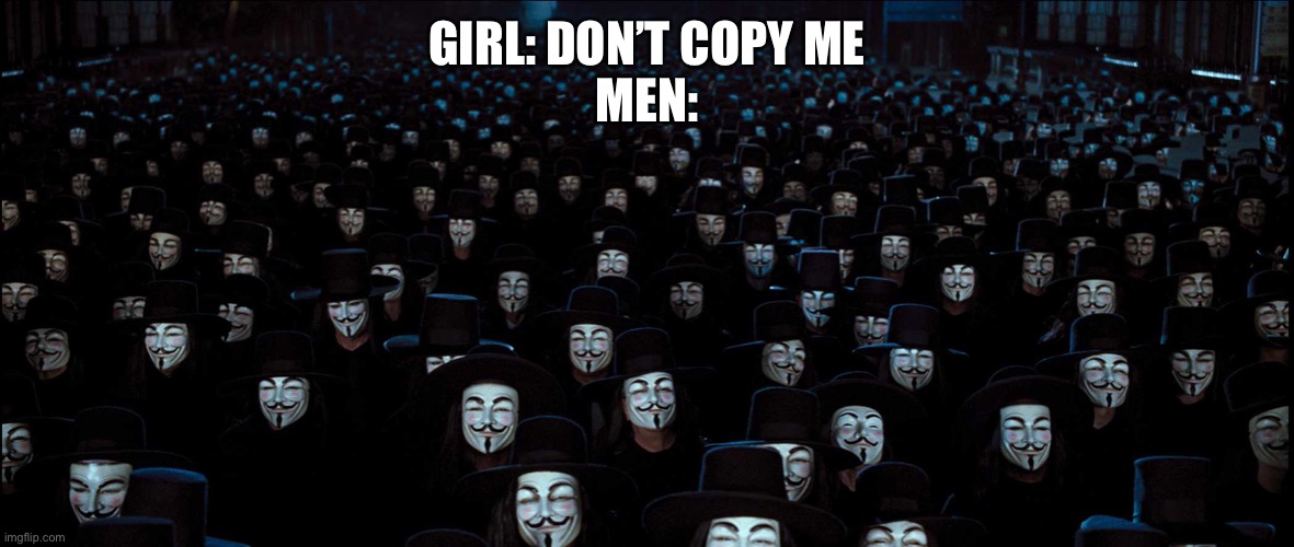The hacker | GIRL: DON’T COPY ME
MEN: | image tagged in anonymous legions | made w/ Imgflip meme maker