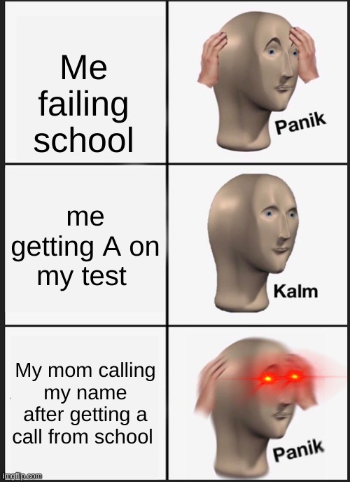 Panik Kalm Panik | Me failing school; me getting A on my test; My mom calling my name after getting a call from school | image tagged in memes,panik kalm panik | made w/ Imgflip meme maker