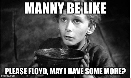 MANNY BE LIKE PLEASE FLOYD, MAY I HAVE SOME MORE? | image tagged in please floyd | made w/ Imgflip meme maker