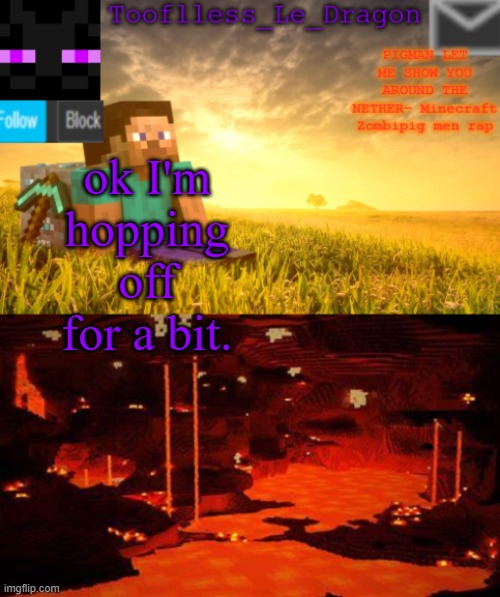 bye for a while | ok I'm hopping off for a bit. | image tagged in tooflless_le_dragon minecraft announcement template | made w/ Imgflip meme maker