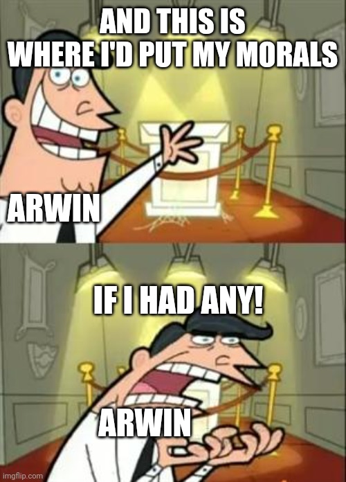 This Is Where I'd Put My Trophy If I Had One | AND THIS IS WHERE I'D PUT MY MORALS; ARWIN; IF I HAD ANY! ARWIN | image tagged in memes,this is where i'd put my trophy if i had one,morals | made w/ Imgflip meme maker