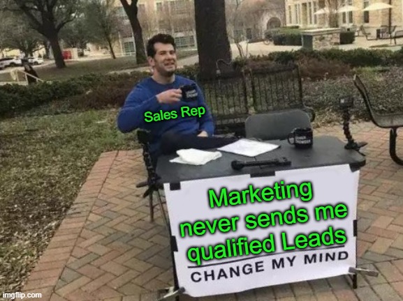 Marketing Leads | Sales Rep; Marketing never sends me qualified Leads | image tagged in memes,change my mind | made w/ Imgflip meme maker