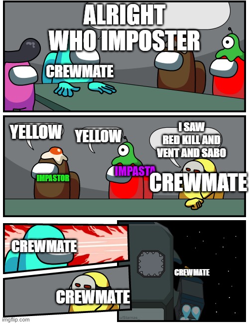 among us boardmeeting | ALRIGHT WHO IMPOSTER; CREWMATE; I SAW RED KILL AND VENT AND SABO; YELLOW; YELLOW; IMPASTA; CREWMATE; IMPASTOR; CREWMATE; CREWMATE; CREWMATE | image tagged in among us boardmeeting,amogus | made w/ Imgflip meme maker