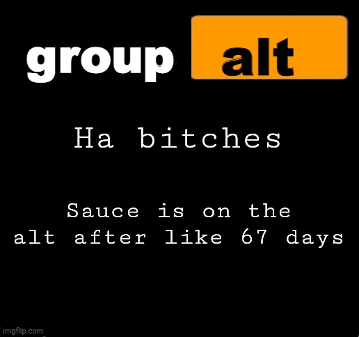 group alt announcement template | Ha bitches; Sauce is on the alt after like 67 days | image tagged in group alt announcement template | made w/ Imgflip meme maker