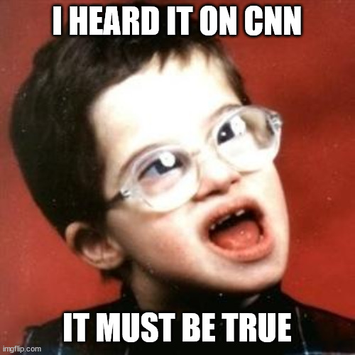 I HEARD IT ON CNN IT MUST BE TRUE | made w/ Imgflip meme maker