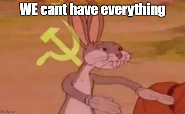Bugs bunny communist | WE cant have everything | image tagged in bugs bunny communist | made w/ Imgflip meme maker