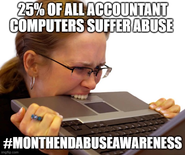  25% OF ALL ACCOUNTANT COMPUTERS SUFFER ABUSE; #MONTHENDABUSEAWARENESS | image tagged in frustrated,work,finance,working,computers,computer | made w/ Imgflip meme maker