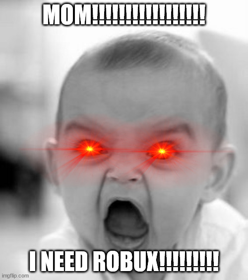 The Baby Wants His Robux | MOM!!!!!!!!!!!!!!!!! I NEED ROBUX!!!!!!!!! | image tagged in memes,angry baby | made w/ Imgflip meme maker