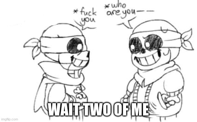 I- | WAIT TWO OF ME | made w/ Imgflip meme maker