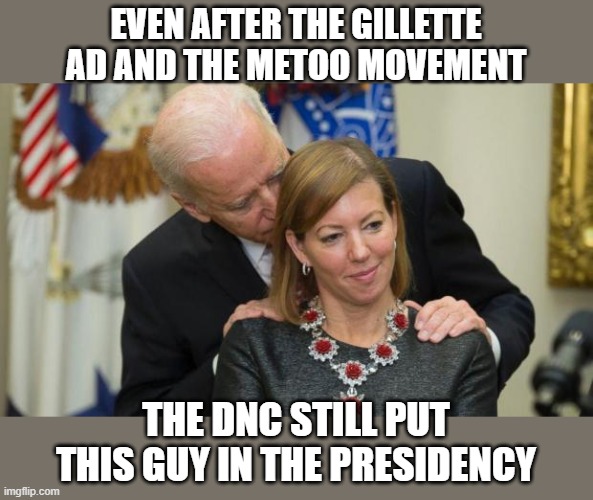 Creepy Joe Biden | EVEN AFTER THE GILLETTE AD AND THE METOO MOVEMENT THE DNC STILL PUT THIS GUY IN THE PRESIDENCY | image tagged in creepy joe biden | made w/ Imgflip meme maker